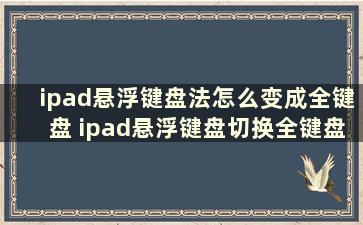 ipad悬浮键盘法怎么变成全键盘 ipad悬浮键盘切换全键盘